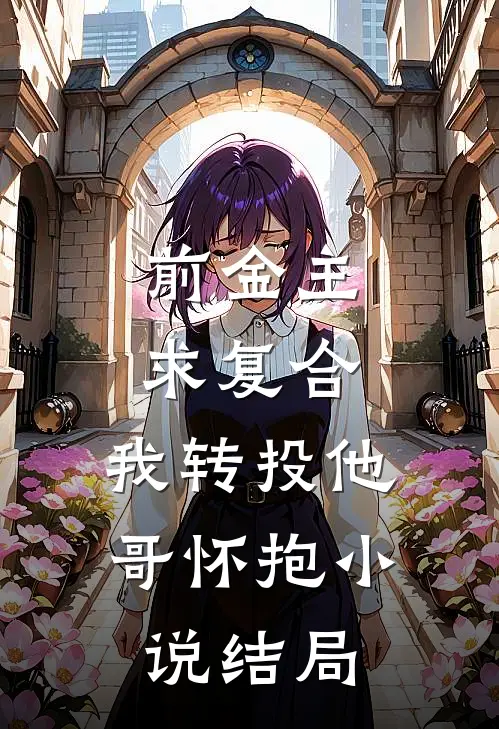 前金主求复合，我转投他哥怀抱小说结局