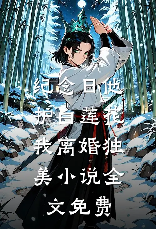 纪念日他护白莲花，我离婚独美小说全文免费