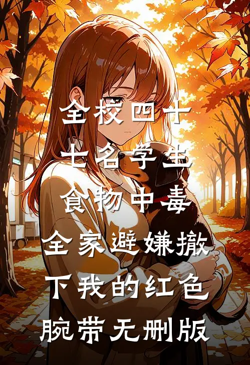 全校四十七名学生食物中毒，全家避嫌撤下我的红色腕带无删版