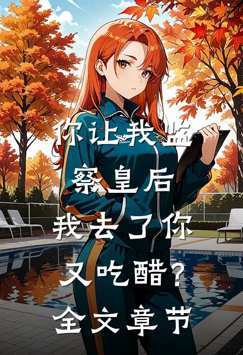你让我监察皇后，我去了你又吃醋？全文章节