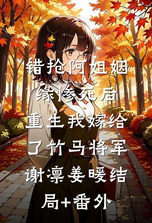 错抢阿姐姻缘惨死后，重生我嫁给了竹马将军谢凛姜暖结局+番外