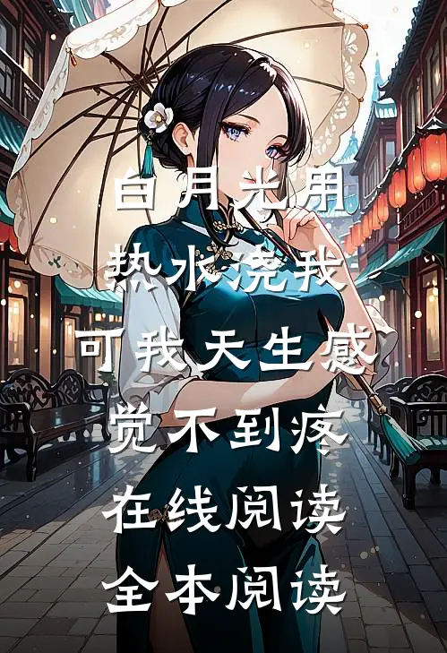 白月光用热水浇我，可我天生感觉不到疼在线阅读全本阅读