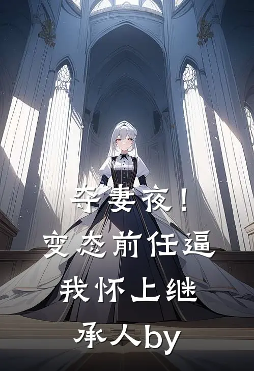 夺妻夜！变态前任逼我怀上继承人by