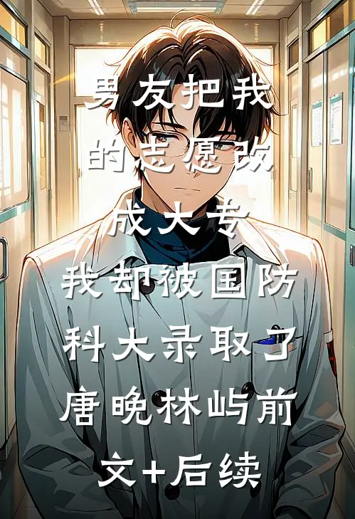 男友把我的志愿改成大专，我却被国防科大录取了唐晚林屿前文+后续