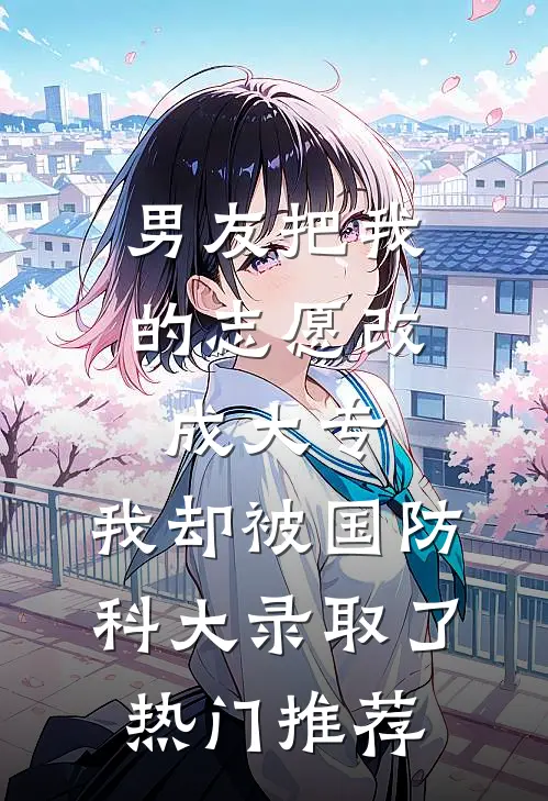 男友把我的志愿改成大专，我却被国防科大录取了热门推荐