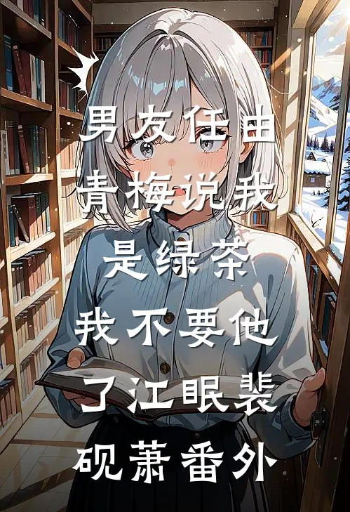 男友任由青梅说我是绿茶，我不要他了江眠裴砚萧番外