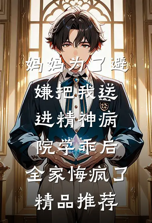 妈妈为了避嫌把我送进精神病院学乖后，全家悔疯了精品推荐