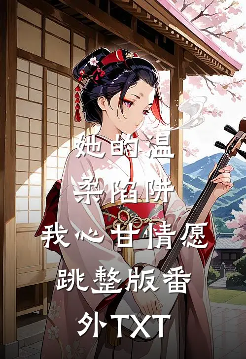 她的温柔陷阱，我心甘情愿跳整版番外TXT