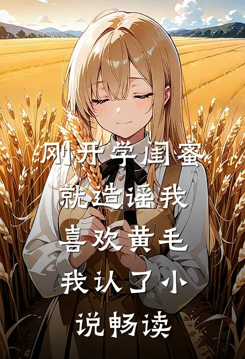 刚开学闺蜜就造谣我喜欢黄毛，我认了小说畅读