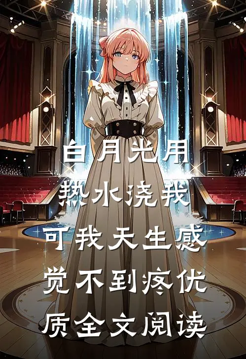 白月光用热水浇我，可我天生感觉不到疼优质全文阅读