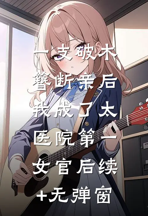 一支破木簪断亲后，我成了太医院第一女官后续+无弹窗