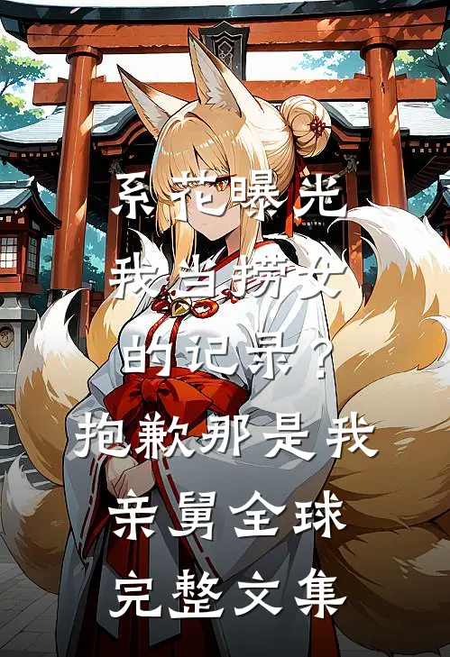 系花曝光我当捞女的记录？抱歉，那是我亲舅全球完整文集