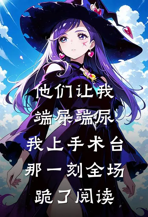 他们让我端屎端尿，我上手术台那一刻全场跪了阅读