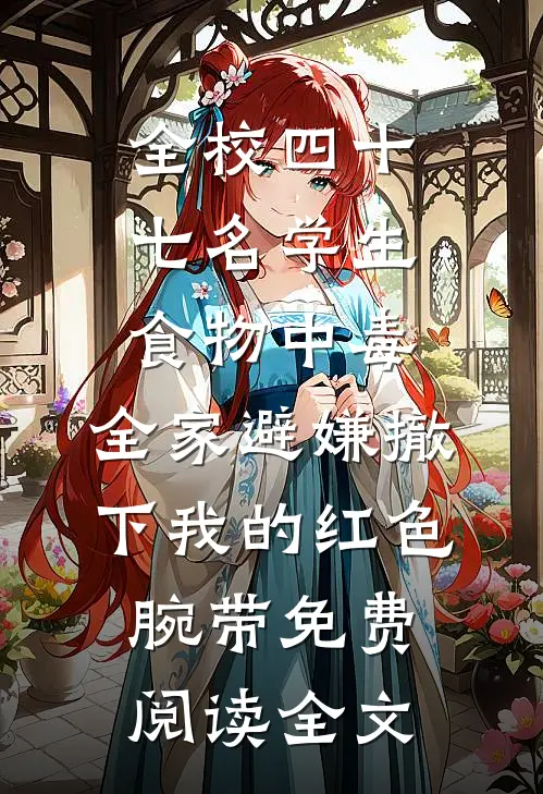 全校四十七名学生食物中毒，全家避嫌撤下我的红色腕带免费阅读全文