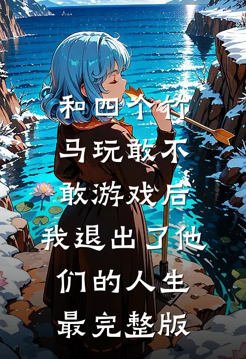 和四个竹马玩敢不敢游戏后，我退出了他们的人生最完整版
