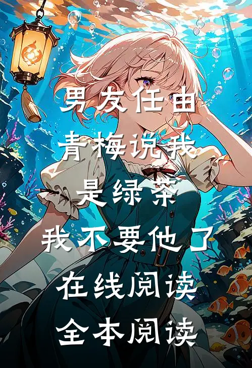 男友任由青梅说我是绿茶，我不要他了在线阅读全本阅读
