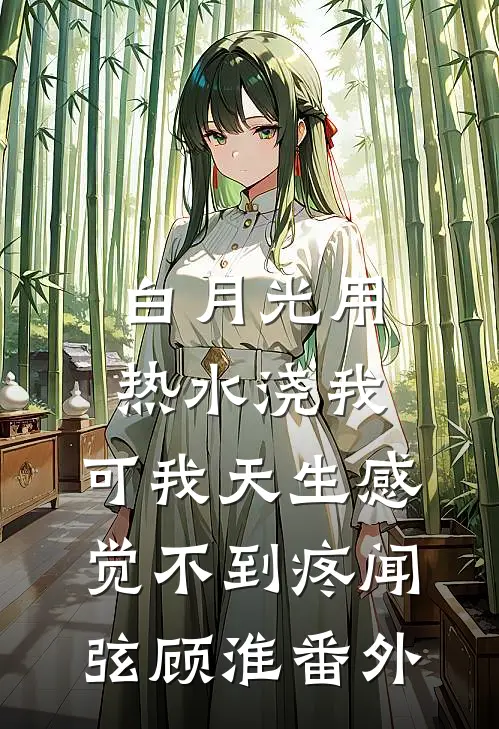 白月光用热水浇我，可我天生感觉不到疼闻弦顾淮番外
