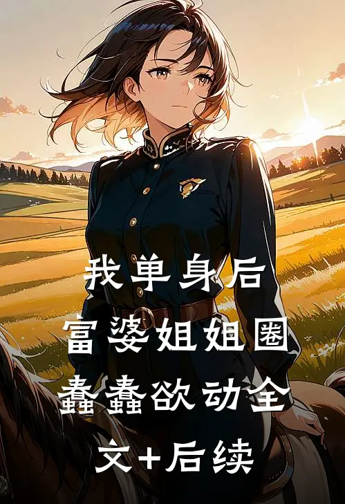 我单身后，富婆姐姐圈蠢蠢欲动全文+后续