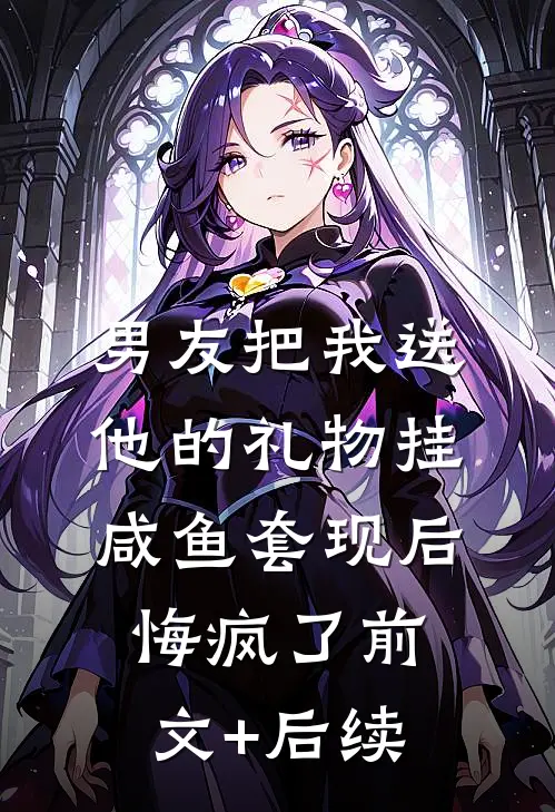 男友把我送他的礼物挂咸鱼套现后，悔疯了前文+后续