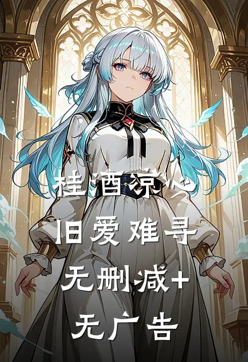 桂酒凉心，旧爱难寻无删减+无广告