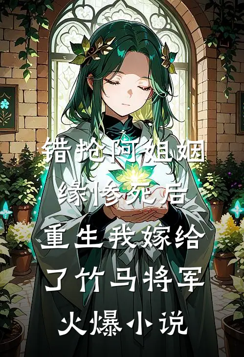 错抢阿姐姻缘惨死后，重生我嫁给了竹马将军火爆小说