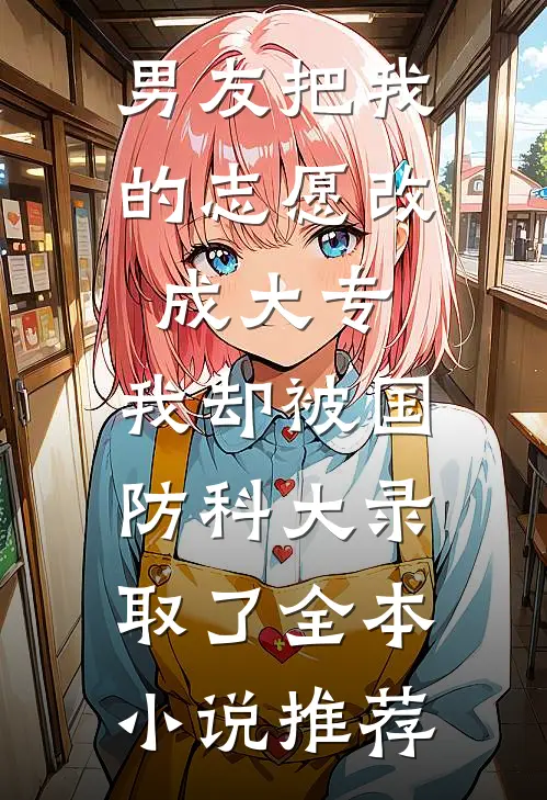 男友把我的志愿改成大专，我却被国防科大录取了全本小说推荐