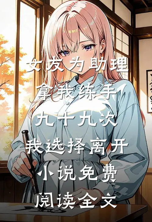 女友为助理拿我练手九十九次，我选择离开小说免费阅读全文