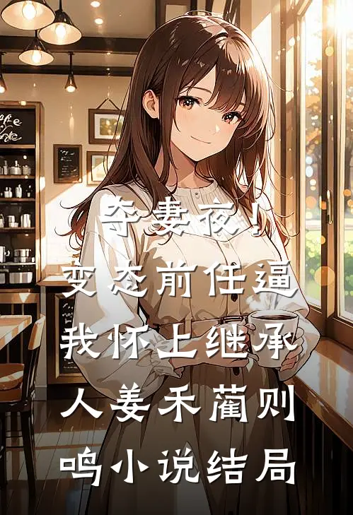 夺妻夜！变态前任逼我怀上继承人姜禾蔺则鸣小说结局
