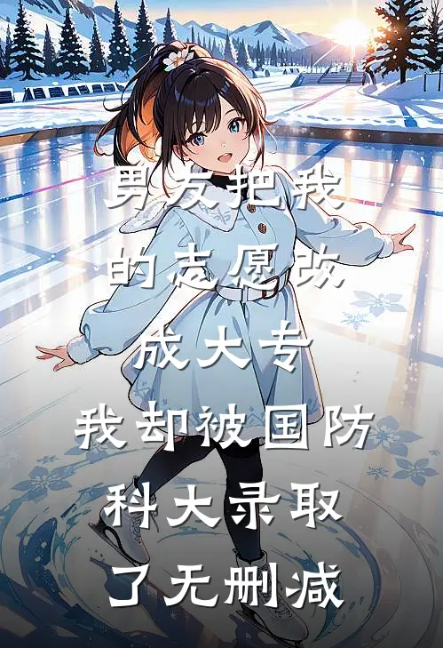男友把我的志愿改成大专，我却被国防科大录取了无删减