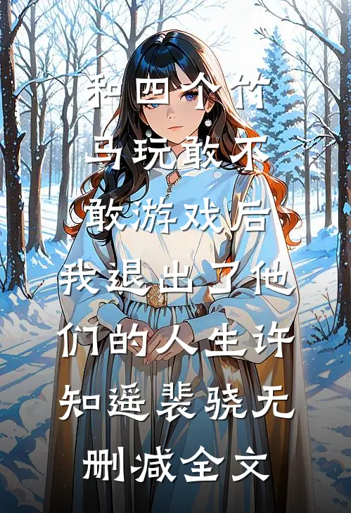 和四个竹马玩敢不敢游戏后，我退出了他们的人生许知遥裴骁无删减全文