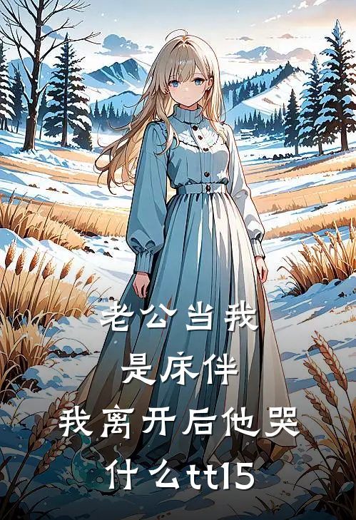 老公当我是床伴，我离开后他哭什么tt15