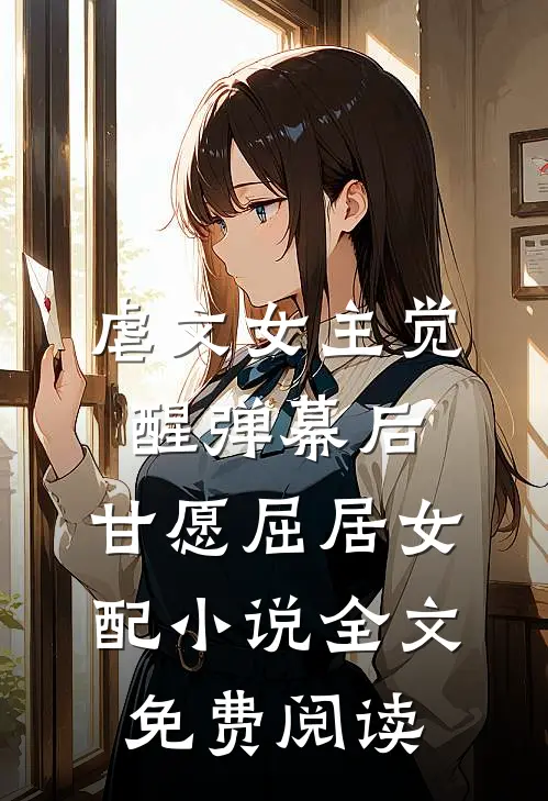 虐文女主觉醒弹幕后，甘愿屈居女配小说全文免费阅读
