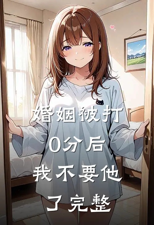 婚姻被打0分后，我不要他了完整