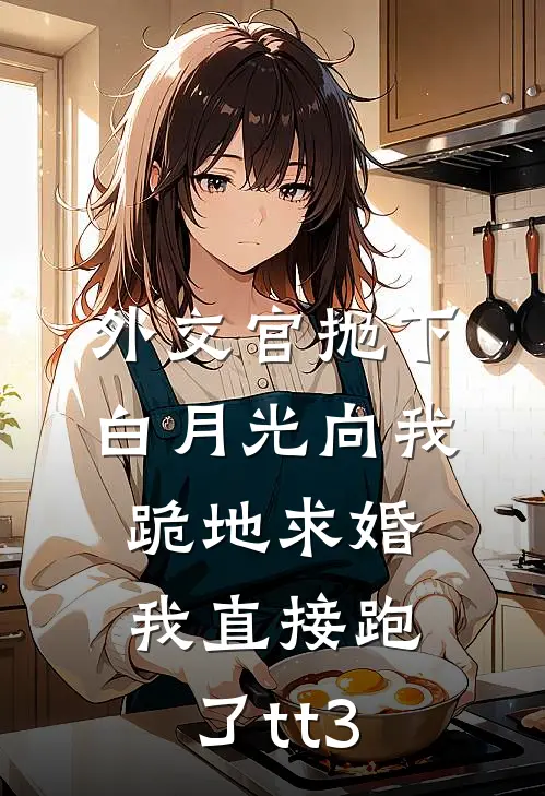 外交官抛下白月光向我跪地求婚，我直接跑了tt3