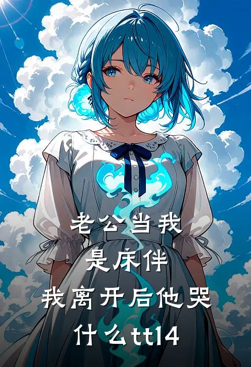 老公当我是床伴，我离开后他哭什么tt14