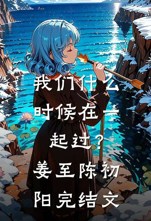 我们什么时候在一起过？姜至陈初阳完结文