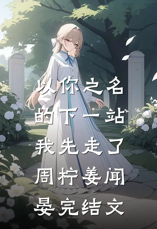 以你之名的下一站，我先走了周柠姜闻晏完结文