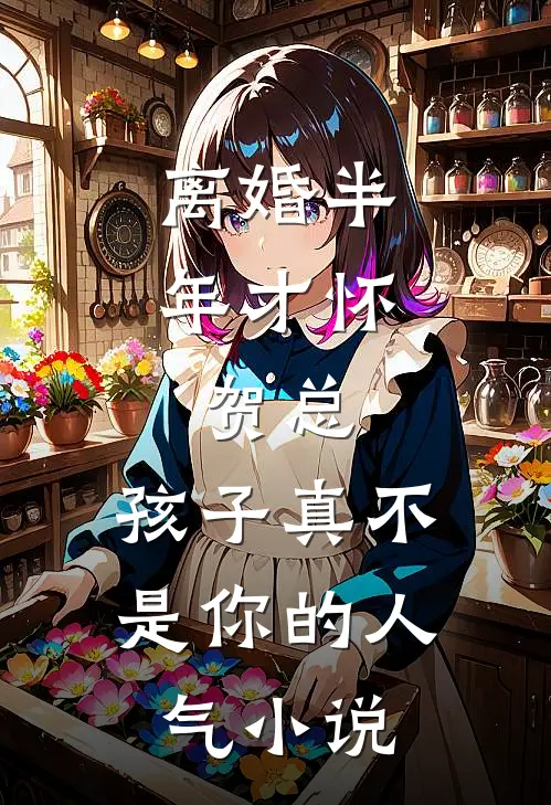 离婚半年才怀，贺总，孩子真不是你的人气小说