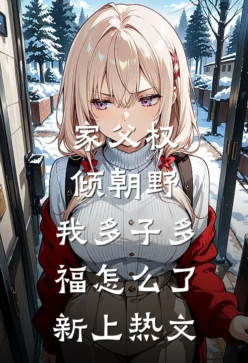 家父权倾朝野，我多子多福怎么了新上热文
