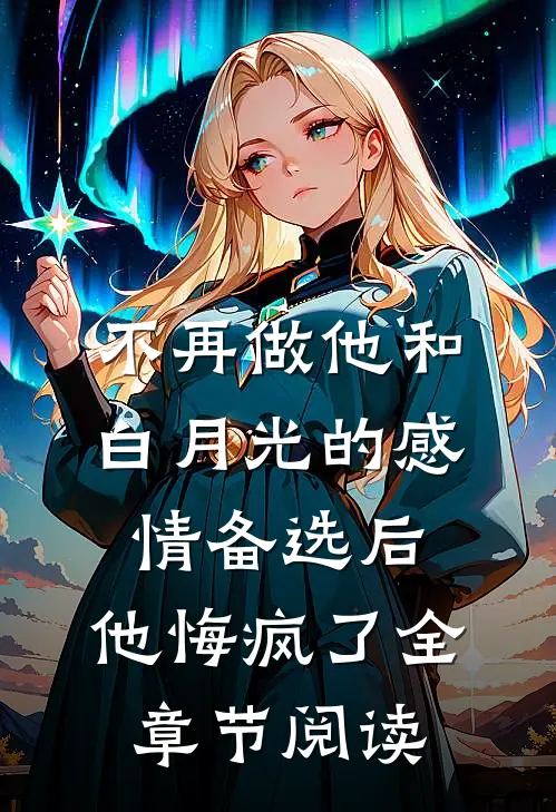 不再做他和白月光的感情备选后，他悔疯了全章节阅读