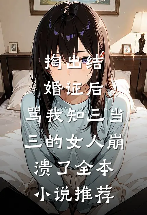 掏出结婚证后，骂我知三当三的女人崩溃了全本小说推荐