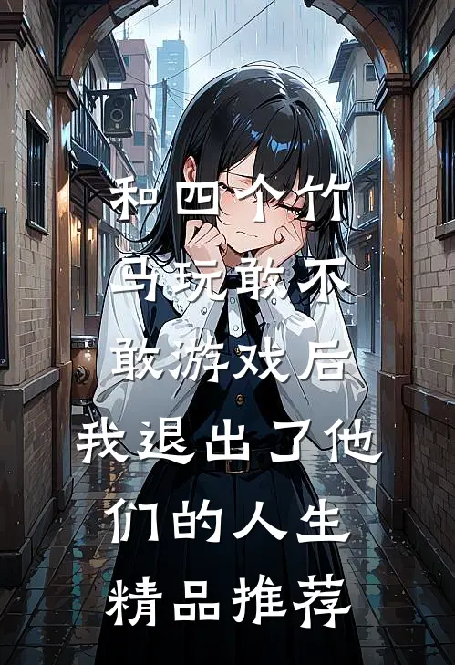 和四个竹马玩敢不敢游戏后，我退出了他们的人生精品推荐
