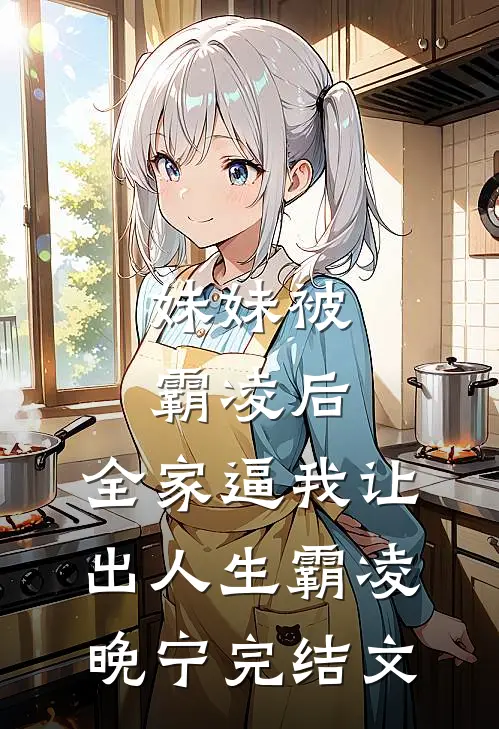 妹妹被霸凌后，全家逼我让出人生霸凌晚宁完结文