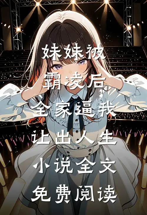 妹妹被霸凌后，全家逼我让出人生小说全文免费阅读