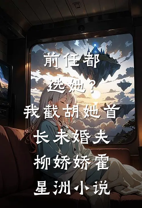 前任都选她？我截胡她首长未婚夫柳娇娇霍星洲小说