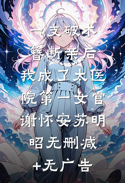 一支破木簪断亲后，我成了太医院第一女官谢怀安苏明昭无删减+无广告