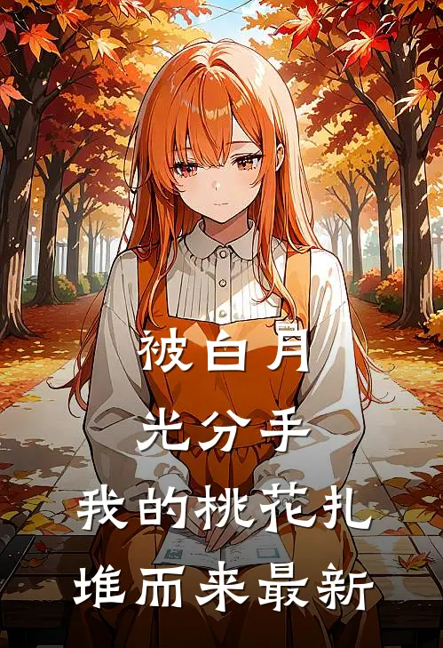 被白月光分手，我的桃花扎堆而来最新