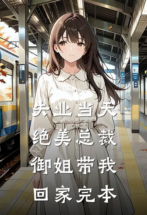 失业当天，绝美总裁御姐带我回家完本
