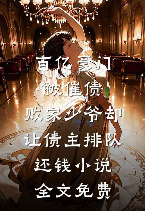 百亿豪门被催债，败家少爷却让债主排队还钱小说全文免费