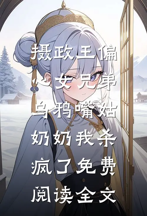 摄政王偏心女兄弟，乌鸦嘴姑奶奶我杀疯了免费阅读全文